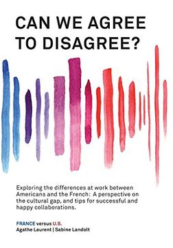 portada Can we Agree to Disagree? Exploring the Differences at Work Between Americans and the French: A Cross-Cultural Perspective on the gap Between the. Tips for Successful and Happy Collaborations. (in English)
