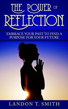 portada The Power Of Reflection: Embrace Your Past To Find A Purpose For Your Future (en Inglés)