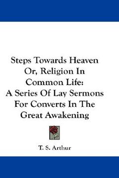 portada steps towards heaven or, religion in common life: a series of lay sermons for converts in the great awakening (en Inglés)