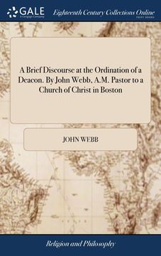 portada A Brief Discourse at the Ordination of a Deacon. By John Webb, A.M. Pastor to a Church of Christ in Boston (en Inglés)
