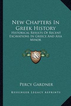 portada new chapters in greek history: historical results of recent excavations in greece and asia minor (en Inglés)