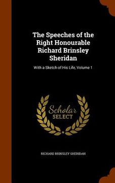 portada The Speeches of the Right Honourable Richard Brinsley Sheridan: With a Sketch of His Life, Volume 1 (en Inglés)