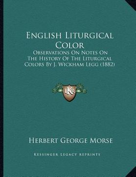 portada english liturgical color: observations on notes on the history of the liturgical colors by j. wickham legg (1882) (en Inglés)