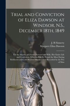 portada Trial and Conviction of Eliza Dawson at Windsor, N.S., December 18th, 1849 [microform]: for the Murder of Charles Steward and Wife, Her Entire Life an (en Inglés)
