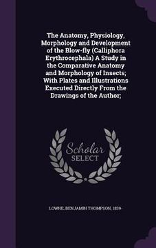 portada The Anatomy, Physiology, Morphology and Development of the Blow-fly (Calliphora Erythrocephala) A Study in the Comparative Anatomy and Morphology of I (in English)