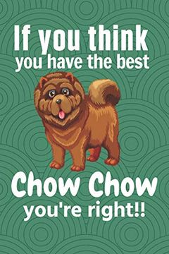 portada If you Think you Have the Best Chow Chow You're Right! For Chow Chow dog Fans (en Inglés)