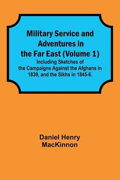 portada Military Service and Adventures in the Far East (Volume 1); Including Sketches of the Campaigns Against the Afghans in 1839, and the Sikhs in 1845-6. (en Inglés)