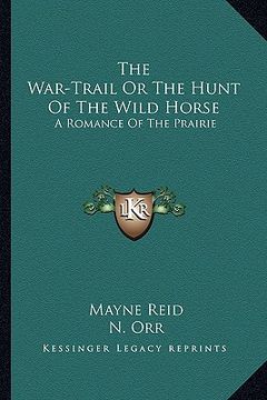 portada the war-trail or the hunt of the wild horse: a romance of the prairie (en Inglés)