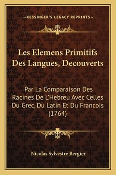 portada Les Elemens Primitifs Des Langues, Decouverts: Par La Comparaison Des Racines De L'Hebreu Avec Celles Du Grec, Du Latin Et Du Francois (1764) (en Francés)