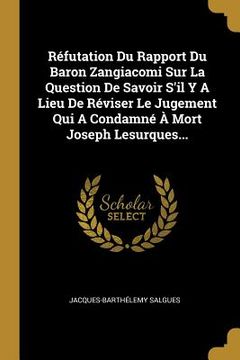 portada Réfutation Du Rapport Du Baron Zangiacomi Sur La Question De Savoir S'il Y A Lieu De Réviser Le Jugement Qui A Condamné À Mort Joseph Lesurques... (en Francés)