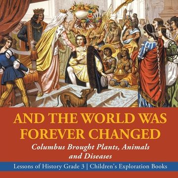 portada And the World was Forever Changed: Columbus Brought Plants, Animals and Diseases | Lessons of History Grade 3 | Children's Exploration Books (en Inglés)
