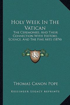 portada holy week in the vatican: the ceremonies, and their connection with history, science, and the fine arts (1874) (en Inglés)