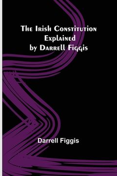 portada The Irish Constitution; Explained by Darrell Figgis (en Inglés)