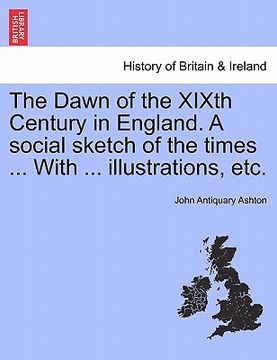 portada the dawn of the xixth century in england. a social sketch of the times ... with ... illustrations, etc. (en Inglés)