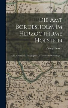 portada Die Amt Bordesholm Im Herzogthume Holstein: Eine Statistische Monographie Auf Historischer Grundlage ... (en Alemán)