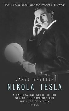 portada Nikola Tesla: The Life of a Genius and the Impact of His Work (A Captivating Guide to the War of the Currents and the Life of Nikola (en Inglés)