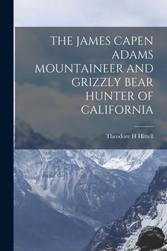 portada The James Capen Adams Mountaineer and Grizzly Bear Hunter of California (en Inglés)