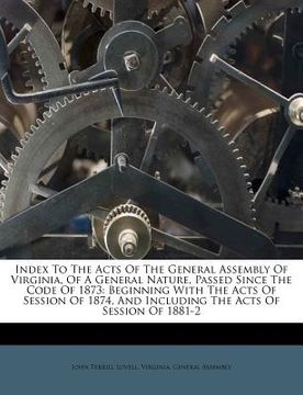 portada index to the acts of the general assembly of virginia, of a general nature, passed since the code of 1873: beginning with the acts of session of 1874,