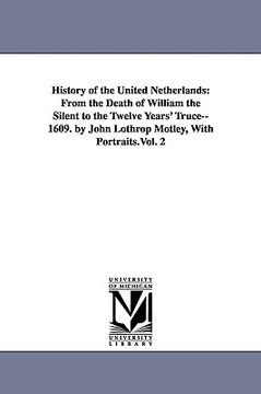 portada history of the united netherlands: from the death of william the silent to the twelve years' truce--1609. by john lothrop motley, with portraits.vol. (in English)