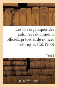 portada Les Lois Organiques Des Colonies: Documents Officiels Précédés de Notices Historiques. Tome 2 (en Francés)