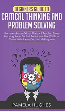 portada Beginners Guide to Critical Thinking and Problem Solving: Become a Better Critical Thinker & Problem Solver, by Using Secret Tools & Techniques That Will Boost These Skills & Your Decision Making Now! (in English)