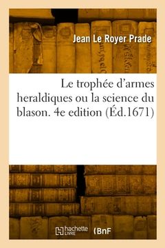 portada Le trophée d'armes heraldiques ou la science du blason. 4e edition (in French)
