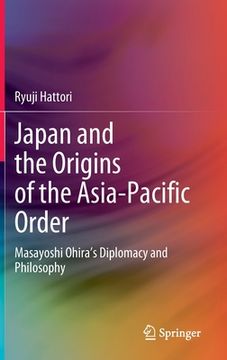 portada Japan and the Origins of the Asia-Pacific Order: Masayoshi Ohira's Diplomacy and Philosophy (in English)