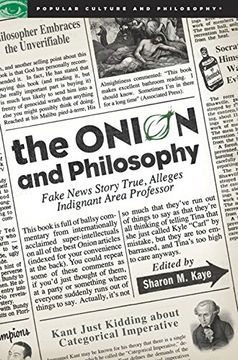 portada The Onion and Philosophy: Fake News Story True, Alleges Indignant Area Professor (Popular Culture and Philosophy) 