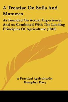 portada a treatise on soils and manures: as founded on actual experience, and as combined with the leading principles of agriculture (1818) (en Inglés)