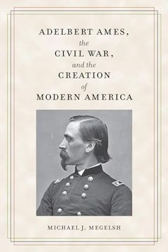 portada Adelbert Ames, the Civil War, and the Creation of Modern America (Civil war Soldiers & Strategies) (in English)