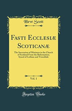 portada Fasti Ecclesiæ Scoticanæ, Vol. 1: The Succession of Ministers in the Church of Scotland From the Reformation; Synod of Lothian and Tweeddale (Classic Reprint) (en Inglés)