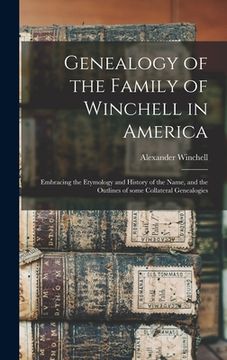 portada Genealogy of the Family of Winchell in America; Embracing the Etymology and History of the Name, and the Outlines of Some Collateral Genealogies (en Inglés)