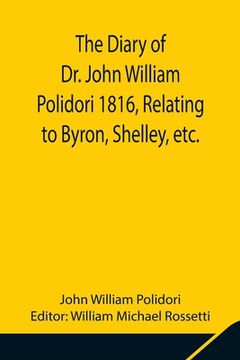 portada The Diary of Dr. John William Polidori 1816, Relating to Byron, Shelley, etc. (en Inglés)