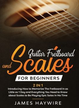 portada Guitar Scales and Fretboard for Beginners (2 in 1) Introducing How to Memorize The Fretboard In as Little as 1 Day and Everything You Need to Know Abo (en Inglés)
