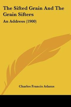 portada the sifted grain and the grain sifters: an address (1900) (in English)