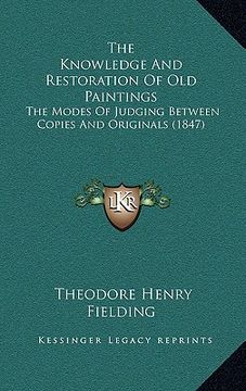 portada the knowledge and restoration of old paintings: the modes of judging between copies and originals (1847) (in English)