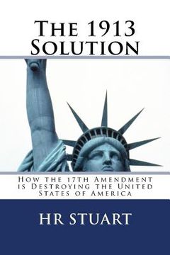 portada The 1913 Solution: How the 17th Amendment is Destroying the United States of America (en Inglés)