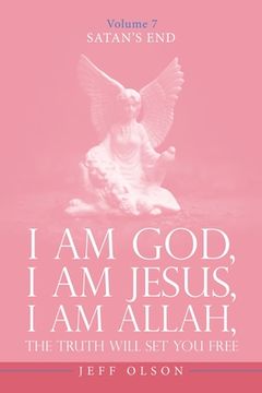 portada I Am God, I Am Jesus, I Am Allah, The Truth will set you free: Satan's End Volume 7 (in English)