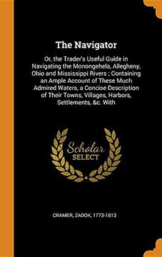 portada The Navigator: Or, the Trader's Useful Guide in Navigating the Monongehela, Allegheny, Ohio and Mississippi Rivers; Containing an Ample Account of. Villages, Harbors, Settlements, &c. With 