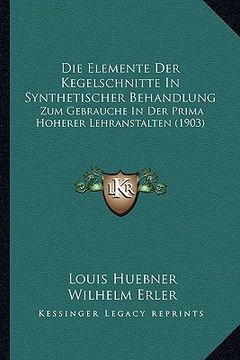 portada Die Elemente Der Kegelschnitte In Synthetischer Behandlung: Zum Gebrauche In Der Prima Hoherer Lehranstalten (1903) (in German)