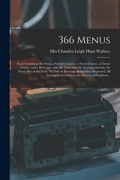 portada 366 Menus: Each Consisting of a Soup, a Savoury Course, a Sweet Course, a Cheese Course, and a Beverage, With All Their Suitable (en Inglés)