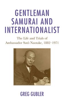 portada Gentleman Samurai and Internationalist: The Life and Trials of Ambassador Sato Naotake, 1882-1971