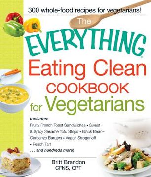 portada The Everything Eating Clean Cookbook for Vegetarians: Includes Fruity French Toast Sandwiches, Sweet & Spicy Sesame Tofu Strips, Black Bean-Garbanzo B (en Inglés)