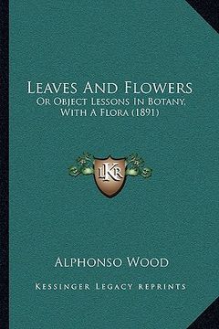 portada leaves and flowers: or object lessons in botany, with a flora (1891) (en Inglés)