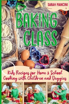 portada Baking Class -: Cooking with Children & Veggies - Kids funny Recipes for Home and School - Getting Your Child to Eat Vegetables (en Inglés)