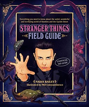 portada The Stranger Things Field Guide: Everything You Need to Know about the Weird, Wonderful and Terrifying World of Hawkins and the Upside Down (en Inglés)