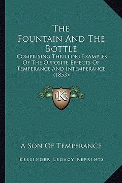 portada the fountain and the bottle: comprising thrilling examples of the opposite effects of temperance and intemperance (1853) (en Inglés)