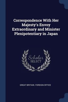 portada Correspondence With Her Majesty's Envoy Extraordinary and Minister Plenipotentiary in Japan (en Inglés)