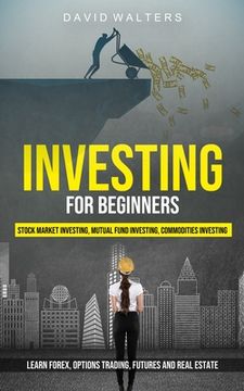 portada Investing for Beginners: Stock Market Investing, Mutual Fund Investing, Commodities Investing (Learn Forex, Options Trading, Futures and Real E (en Inglés)