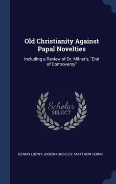 portada Old Christianity Against Papal Novelties: Including a Review of Dr. Milner's, "End of Controversy" (en Inglés)